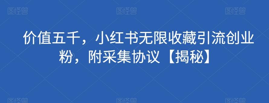 价值五千，小红书无限收藏引流创业粉，附采集协议【揭秘】-百货大全