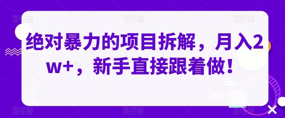 绝对暴力的项目拆解，月入2w+，新手直接跟着做！-百货大全