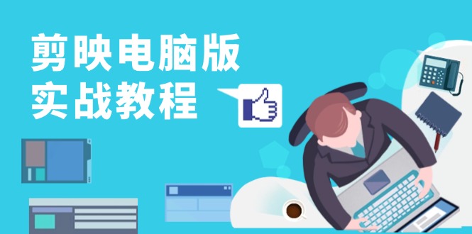 剪映电脑版实战教程，0基础打造短视频剪辑高手，详解功能、工具与实操案例-百货大全