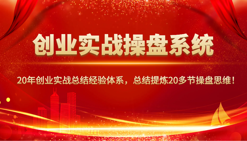 创业实战操盘系统，20年创业实战总结经验体系，总结提炼20多节操盘思维！-百货大全