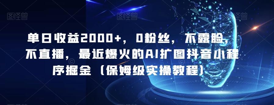 单日收益2000+，0粉丝，不露脸，不直播，最近爆火的AI扩图抖音小程序掘金（保姆级实操教程）-百货大全