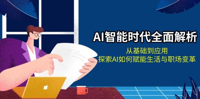 AI智能时代全面解析：从基础到应用，探索AI如何赋能生活与职场变革-百货大全