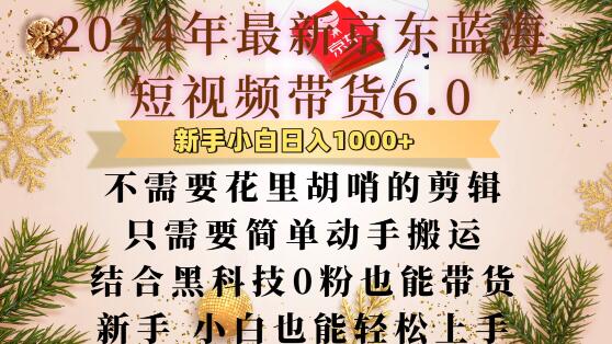 最新京东蓝海短视频带货6.0.不需要花里胡哨的剪辑只需要简单动手搬运结合黑科技0粉也能带货【揭秘】-百货大全