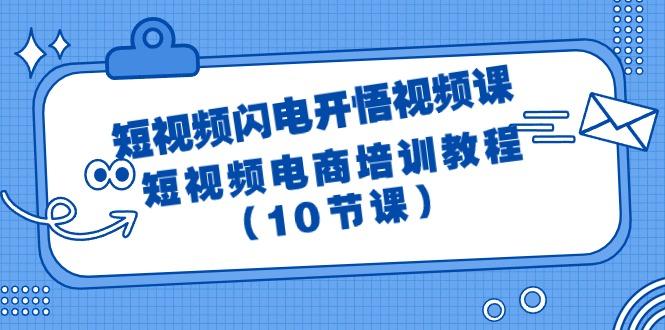(9682期)短视频-闪电开悟视频课：短视频电商培训教程(10节课)-百货大全