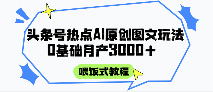 头条号热点AI图文攻略,喂饭式教程+0基础月产3000+-百货大全