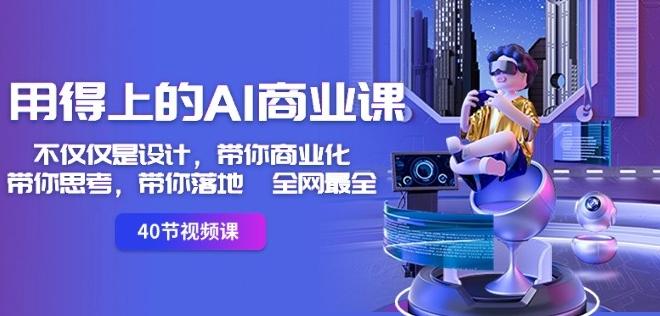 用得上的AI商业课：不仅仅是设计，带你商业化-带你思考-带你落地-全网最全-百货大全