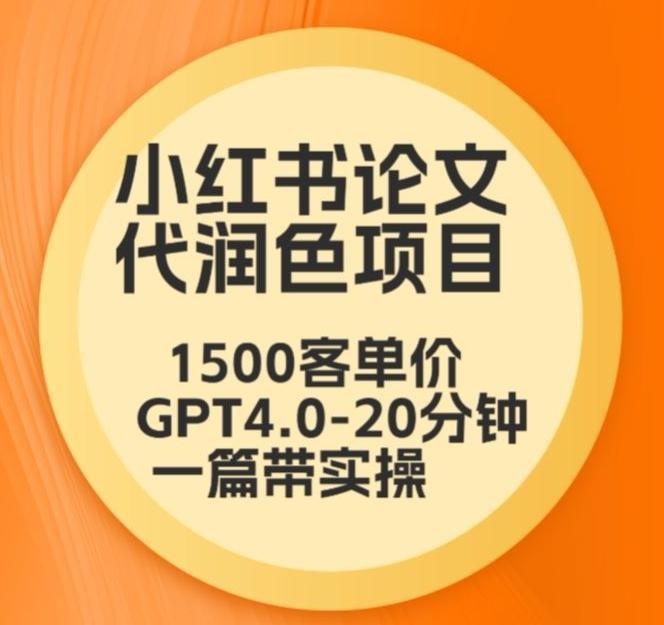 毕业季小红书论文代润色项目，本科1500，专科1200，高客单GPT4.0-20分钟一篇带实操【揭秘】-百货大全