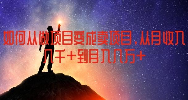 如何从做项目变成卖项目，从月收入几千到月入几万【揭秘】-百货大全