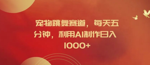 宠物跳舞赛道，每天五分钟，利用AI制作日入1k【揭秘】-百货大全