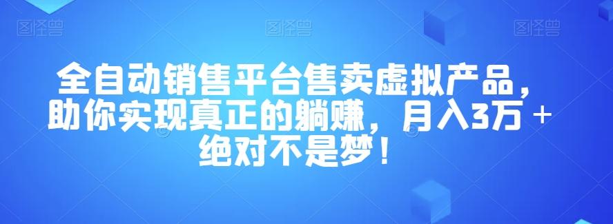 全自动销售平台售卖虚拟产品，助你实现真正的躺赚，月入3万＋绝对不是梦！【揭秘】-百货大全