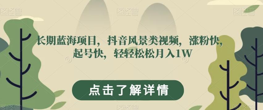 长期蓝海项目，抖音风景类视频，涨粉快，起号快，轻轻松松月入1W【揭秘】-百货大全