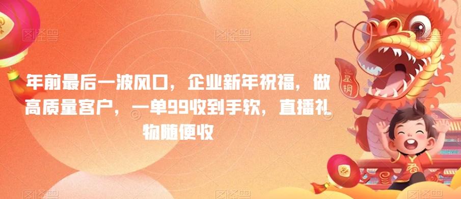 年前最后一波风口，企业新年祝福，做高质量客户，一单99收到手软，直播礼物随便收【揭秘】-百货大全