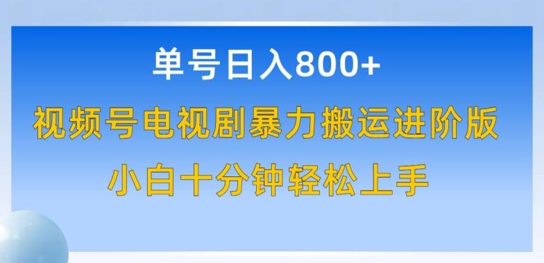 单号日赚800+，视频号电视剧暴力搬运进阶版，100%过原创，小白十分钟也能轻松入手【揭秘】-百货大全