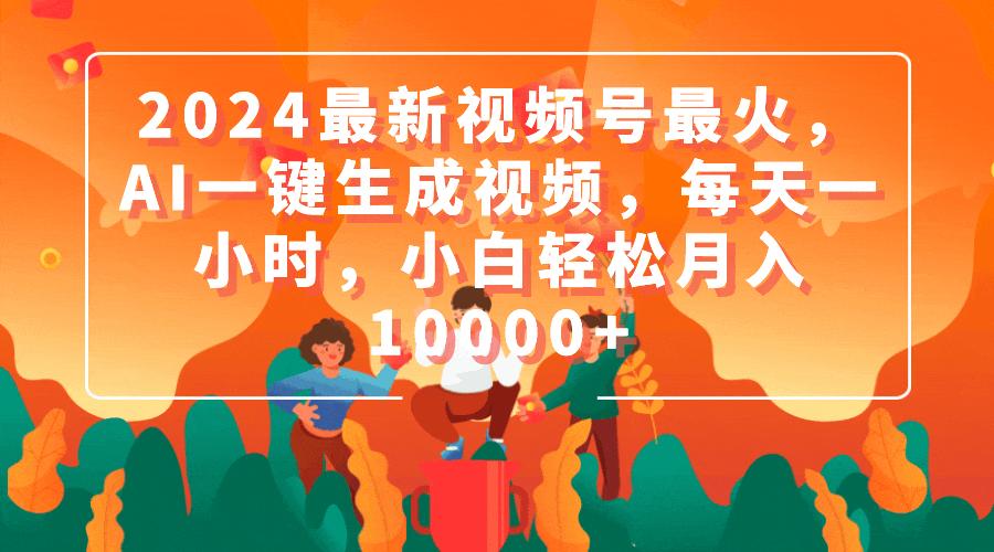 (9735期)2024最新视频号最火，AI一键生成视频，每天一小时，小白轻松月入10000+-百货大全