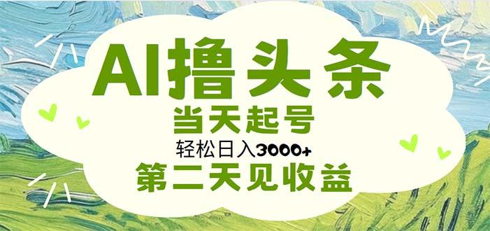 AI撸头条，轻松日入3000+无脑操作，当天起号，第二天见收益-百货大全