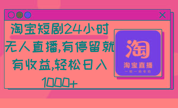 淘宝短剧24小时无人直播，有停留就有收益,轻松日入1000+-百货大全