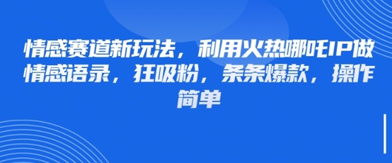 情感赛道新玩法，利用火热哪吒IP做情感语录，狂吸粉，条条爆款，操作简单-百货大全