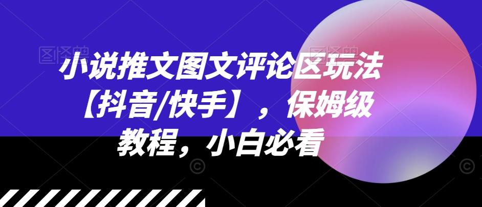 小说推文图文评论区玩法【抖音/快手】，保姆级教程，小白必看-百货大全