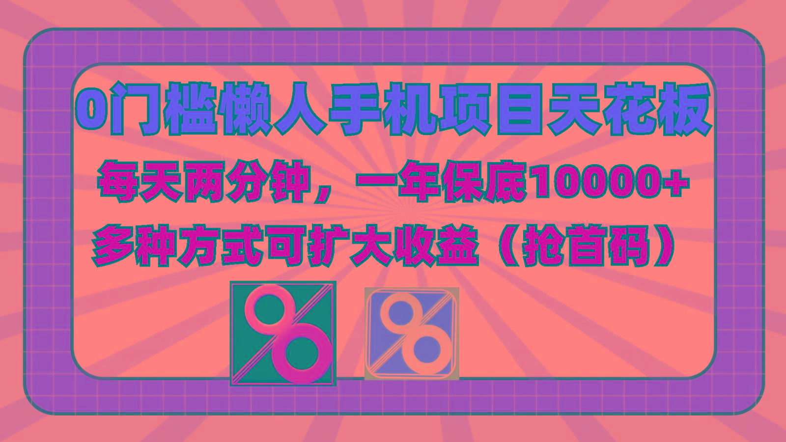 0门槛懒人手机项目，每天2分钟，一年10000+多种方式可扩大收益(抢首码)-百货大全