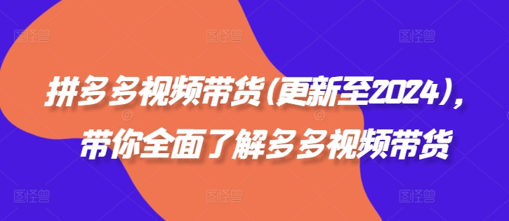 拼多多视频带货(更新至2024)，带你全面了解多多视频带货-百货大全