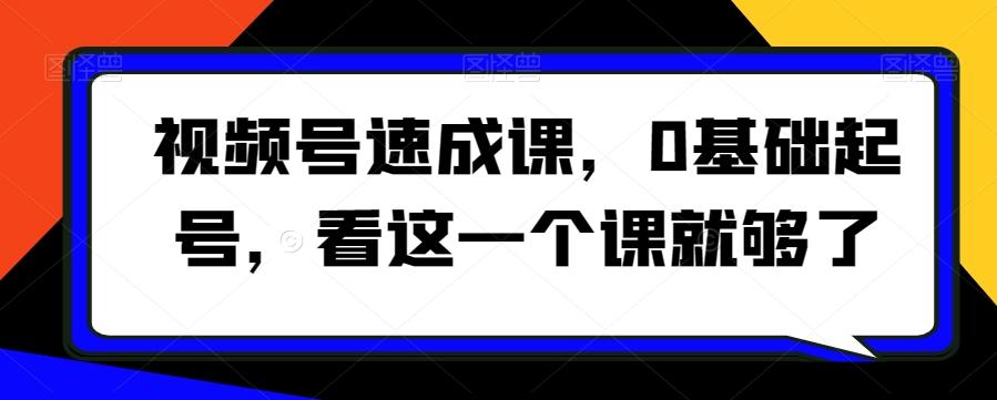 视频号速成课，​0基础起号，看这一个课就够了-百货大全