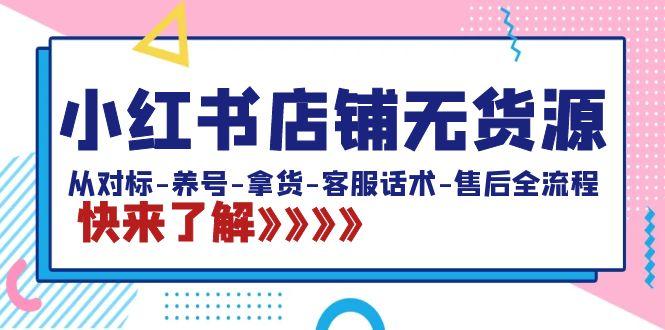 小红书店铺无货源：从对标-养号-拿货-客服话术-售后全流程(20节课)-百货大全