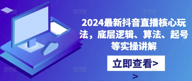 2024最新抖音直播核心玩法，底层逻辑、算法、起号等实操讲解-百货大全