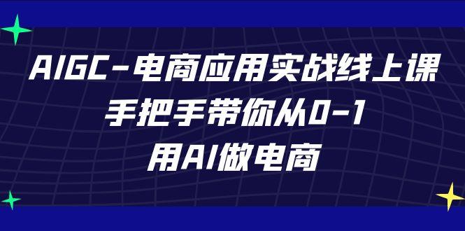 AIGC电商应用实战线上课，手把手带你从0-1，用AI做电商(更新39节课)-百货大全