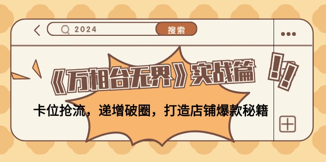 《万相台无界》实战篇：卡位抢流，递增破圈，打造店铺爆款秘籍-无水印-百货大全