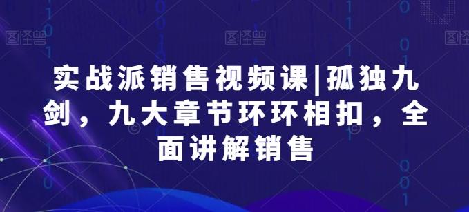 实战派销售视频课|孤独九剑，九大章节环环相扣，全面讲解销售-百货大全