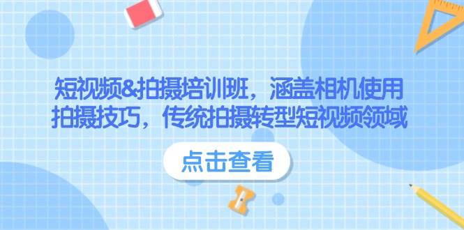 短视频&拍摄培训班,涵盖相机使用、拍摄技巧,传统拍摄转型短视频领域-百货大全