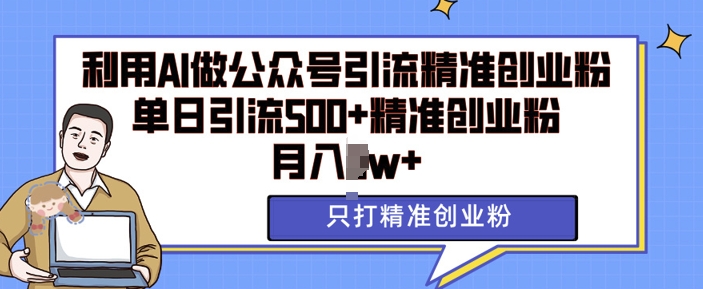 利用AI矩阵做公众号引流精准创业粉，单日引流500+精准创业粉，月入过w【揭秘】-百货大全