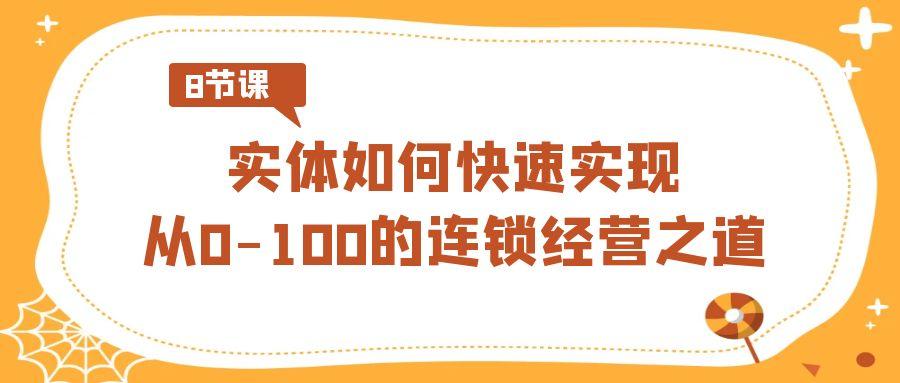 实体如何快速实现从0-100的连锁经营之道(8节视频课)-百货大全