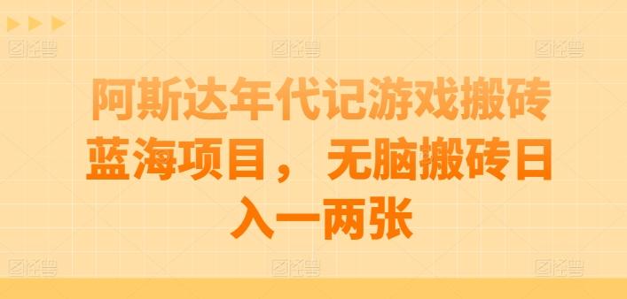 阿斯达年代记游戏搬砖蓝海项目， 无脑搬砖日入一两张【揭秘】-百货大全
