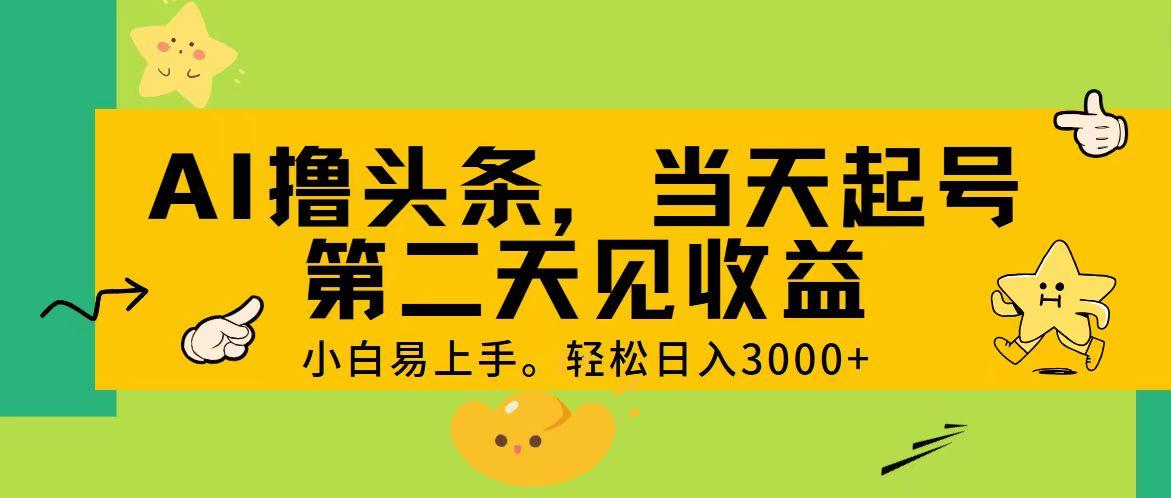 AI撸头条，轻松日入3000+，当天起号，第二天见收益。-百货大全
