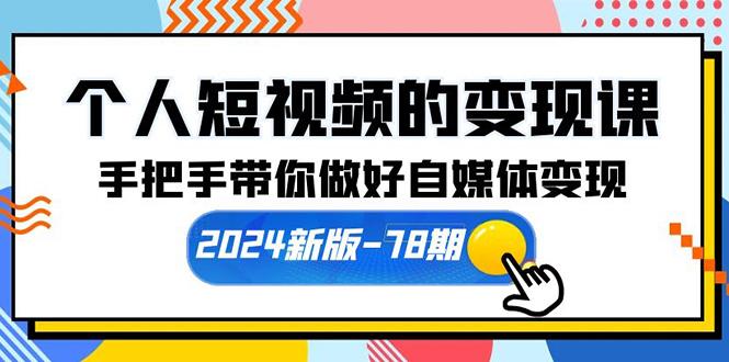 (10079期)个人短视频的变现课【2024新版-78期】手把手带你做好自媒体变现(61节课)-百货大全