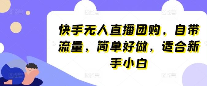 快手无人直播团购，自带流量，简单好做，适合新手小白【揭秘】-百货大全