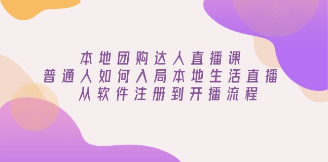本地团购达人直播课：普通人如何入局本地生活直播, 从软件注册到开播流程-百货大全
