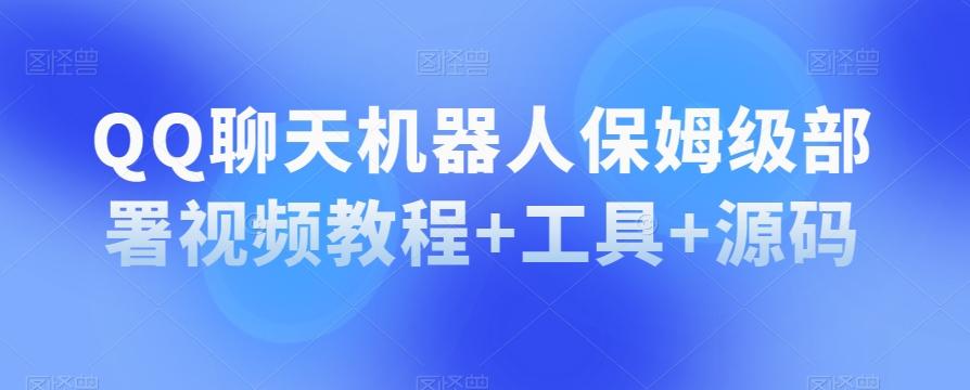 QQ聊天机器人保姆级部署视频教程+工具+源码-百货大全