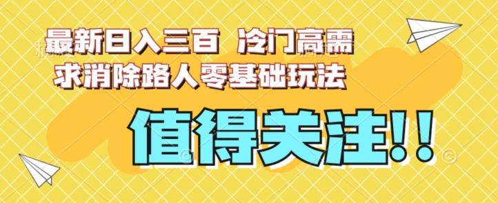 最新日入三百，冷门高需求消除路人零基础玩法【揭秘】-百货大全