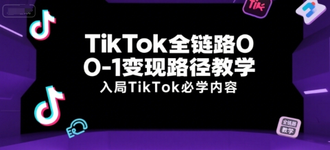 TikTok全链路0-1变现路径教学，入局TikTok必学内容-百货大全