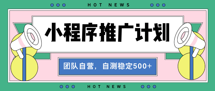 【小程序推广计划】全自动裂变，自测收益稳定在500-2000+-百货大全