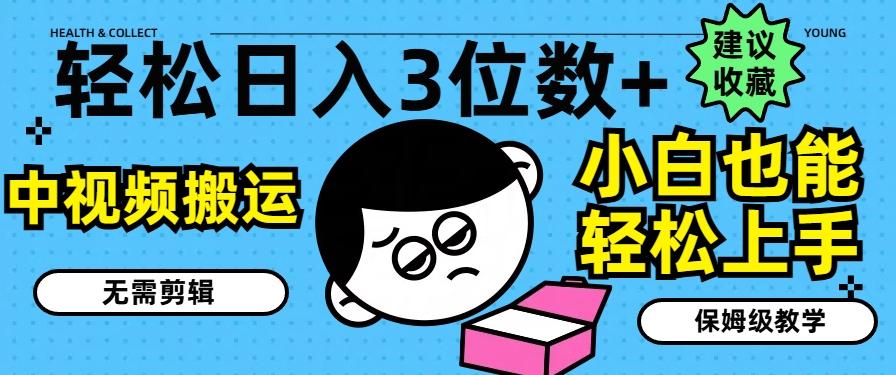 轻松日入3位数+，中视频搬运，无需剪辑，小白也能轻松上手，保姆级教学【揭秘】-百货大全