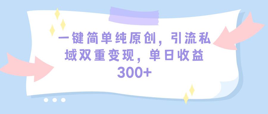 (9472期)一键简单纯原创，引流私域双重变现，单日收益300+(教程+素材)-百货大全
