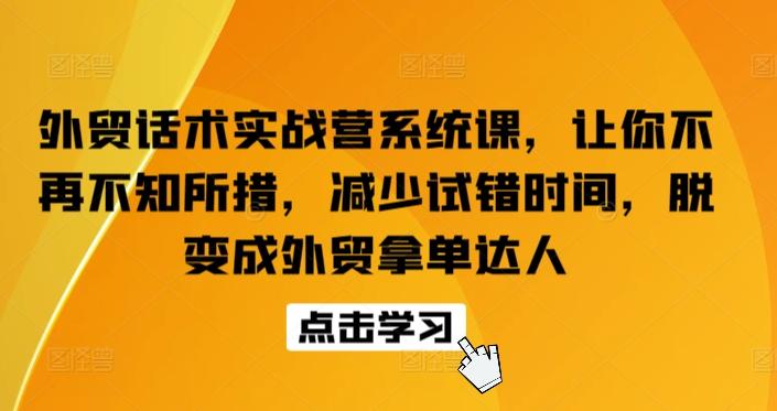 外贸话术实战营系统课，让你不再不知所措，减少试错时间，脱变成外贸拿单达人-百货大全