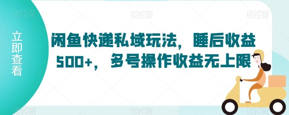 闲鱼快递私域玩法，睡后收益500+，多号操作收益无上限【揭秘】-百货大全