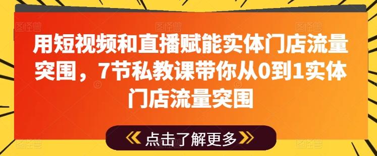 用短视频和直播赋能实体门店流量突围，7节私教课带你从0到1实体门店流量突围-百货大全