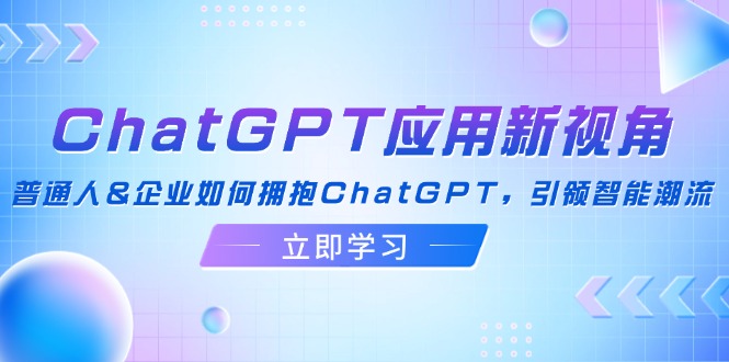 ChatGPT应用新视角：普通人&企业如何拥抱ChatGPT，引领智能潮流-百货大全