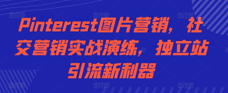 Pinterest图片营销，社交营销实战演练，独立站引流新利器-百货大全