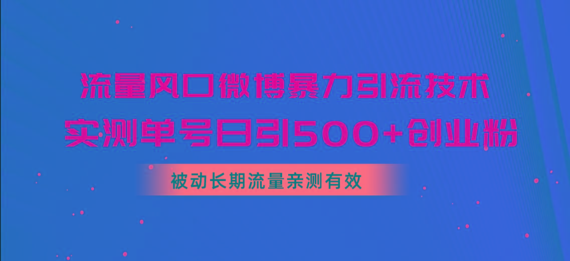 流量风口微博暴力引流技术，单号日引500+创业粉，被动长期流量-百货大全